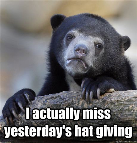  I actually miss yesterday's hat giving -  I actually miss yesterday's hat giving  Confession Bear