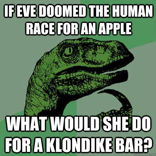 If Eve doomed the human race for an apple What would she do for a klondike bar? - If Eve doomed the human race for an apple What would she do for a klondike bar?  Philosoraptor