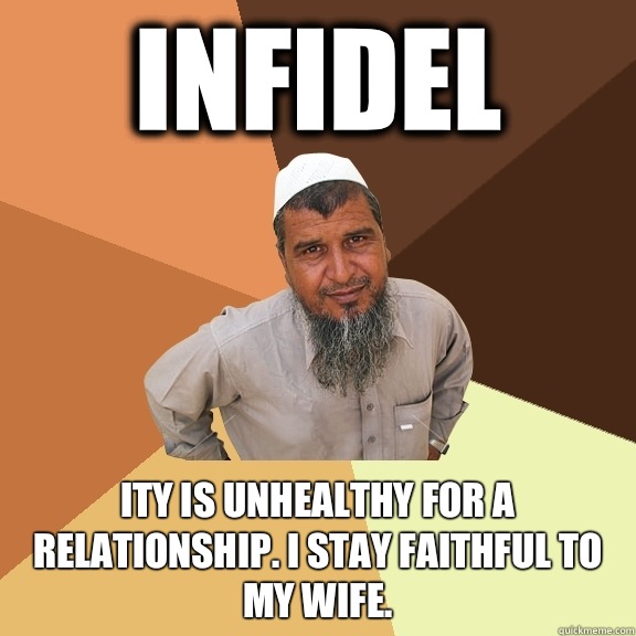 Infidel Ity is unhealthy for a relationship. I stay faithful to my wife.  Ordinary Muslim Man