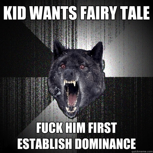 Kid wants fairy tale fuck him first      establish dominance  Insanity Wolf