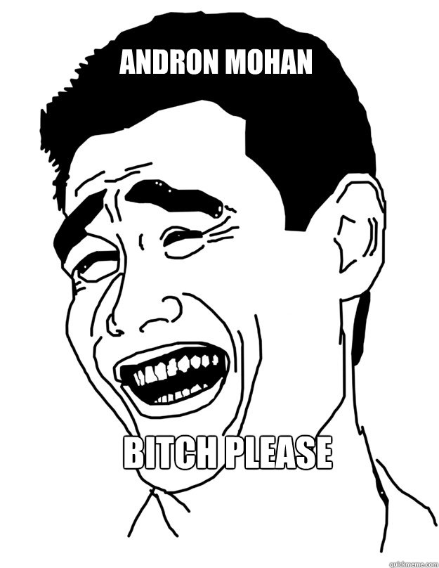 andron mohan bitch please  Bitch please!