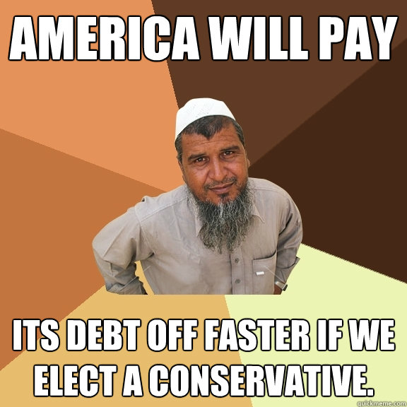 america will pay its debt off faster if we elect a conservative.  Ordinary Muslim Man