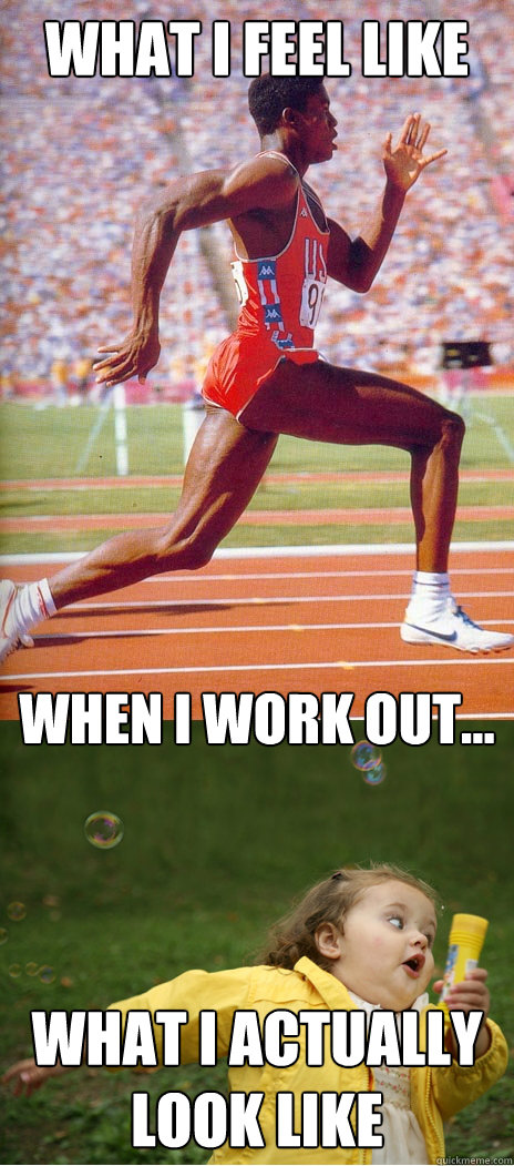 What I feel like What I actually look like When I work out...  Running