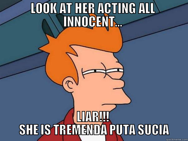 LOOK AT HER ACTING ALL INNOCENT... LIAR!!!  SHE IS TREMENDA PUTA SUCIA Futurama Fry