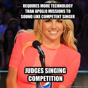 REQUIRES MORE TECHNOLOGY THAN APOLLO MISSIONS TO SOUND LIKE COMPETENT SINGER JUDGES SINGING COMPETITION  Scumbag Britney Spears