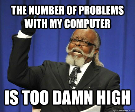 the number of problems with my computer is too damn high  Too Damn High