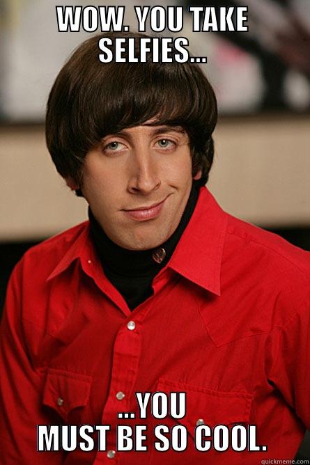 WOW. YOU TAKE SELFIES... ...YOU MUST BE SO COOL. Pickup Line Scientist
