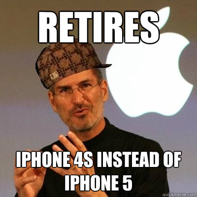 Retires iPhone 4s instead of iPhone 5 - Retires iPhone 4s instead of iPhone 5  Scumbag Steve Jobs
