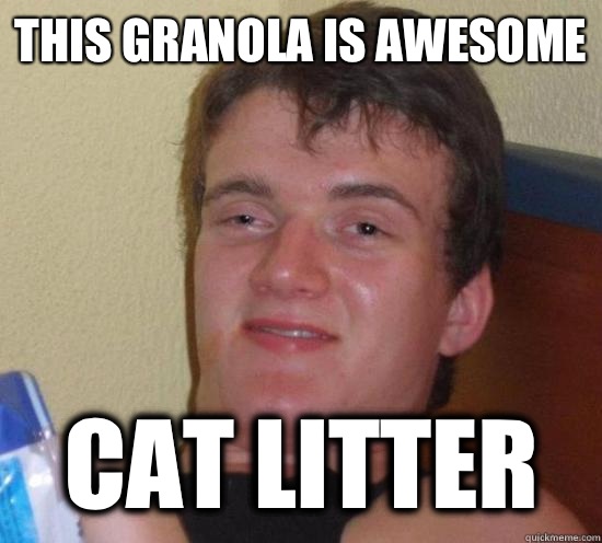 This Granola is awesome Cat Litter  Really High Guy