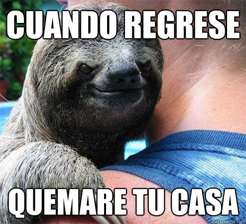 cuando regrese quemare tu casa
  Suspiciously Evil Sloth