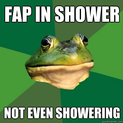 fap in shower not even showering  Foul Bachelor Frog