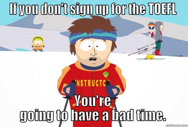 TOEFL Testsss - IF YOU DON'T SIGN UP FOR THE TOEFL YOU'RE GOING TO HAVE A BAD TIME. Super Cool Ski Instructor