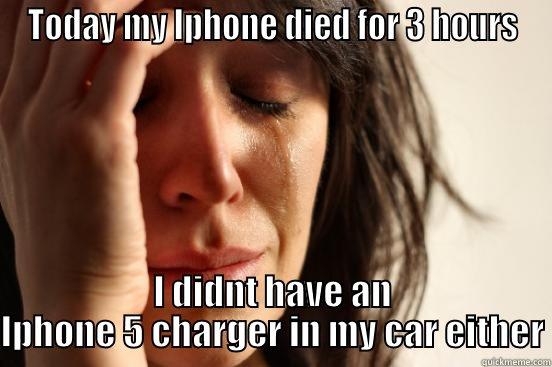 TODAY MY IPHONE DIED FOR 3 HOURS I DIDNT HAVE AN IPHONE 5 CHARGER IN MY CAR EITHER First World Problems