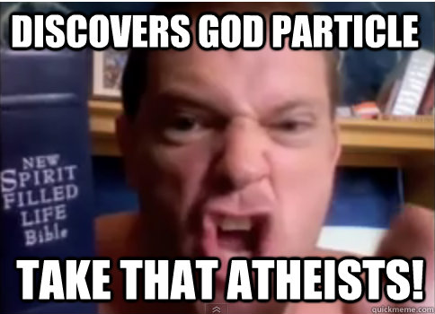 Discovers God Particle Take that atheists! - Discovers God Particle Take that atheists!  Angry Christian