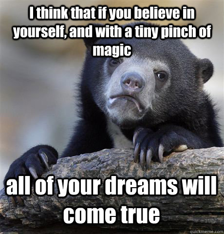 I think that if you believe in yourself, and with a tiny pinch of magic all of your dreams will come true  Confession Bear