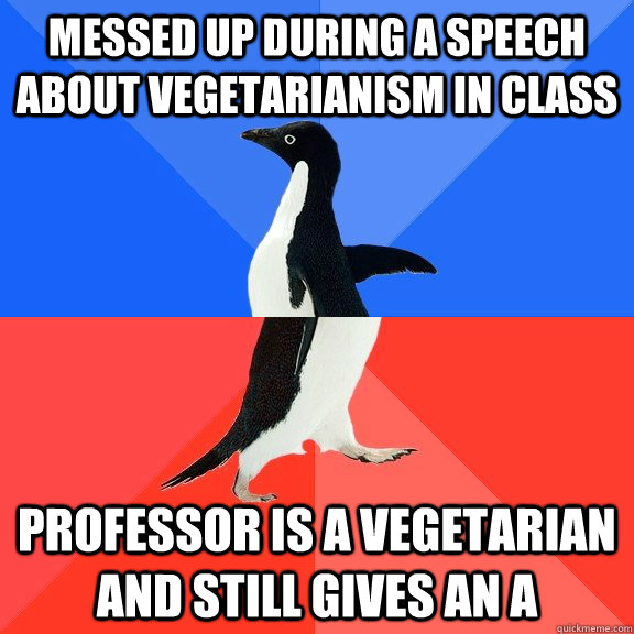 Messed up during a speech about vegetarianism in class Professor is a vegetarian and still gives an A  Socially Awkward Awesome Penguin