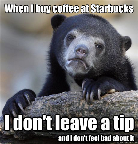 When I buy coffee at Starbucks I don't leave a tip and I don't feel bad about it  Confession Bear