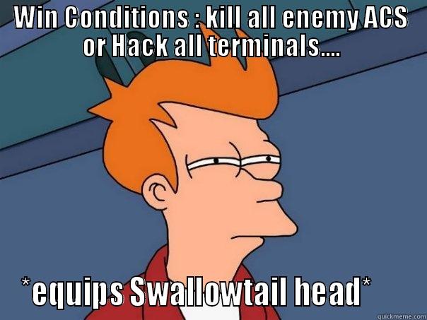 WIN CONDITIONS : KILL ALL ENEMY ACS OR HACK ALL TERMINALS.... *EQUIPS SWALLOWTAIL HEAD*      Futurama Fry