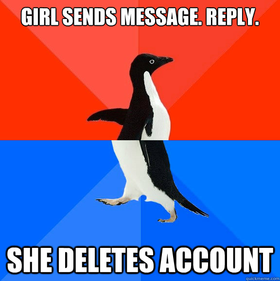 girl sends message. reply. she deletes account  Socially Awesome Awkward Penguin