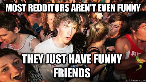 Most redditors aren't even funny They just have funny friends  Sudden Clarity Clarence