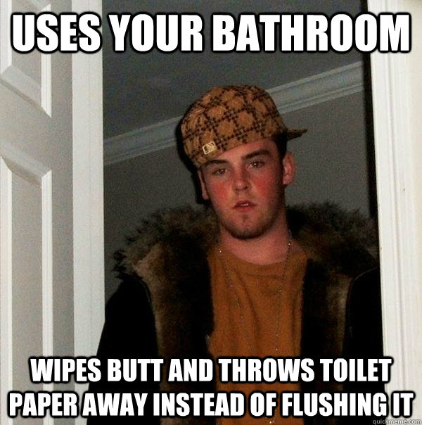 Uses your bathroom wipes butt and throws toilet paper away instead of flushing it  Scumbag Steve