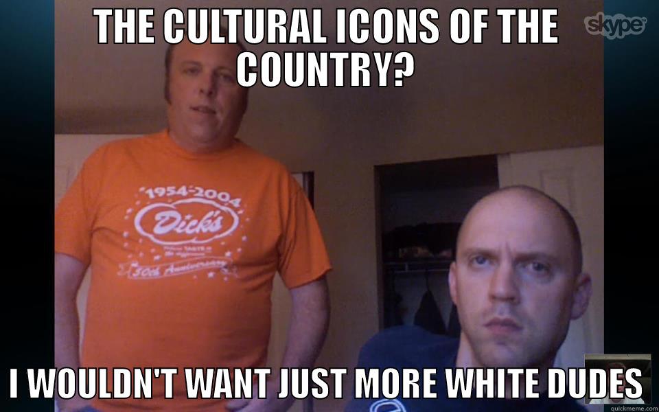 THE CULTURAL ICONS OF THE COUNTRY?   I WOULDN'T WANT JUST MORE WHITE DUDES  Misc