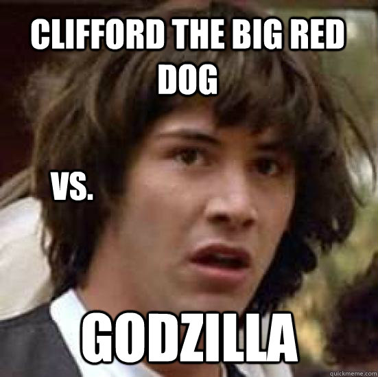Clifford the big red dog Godzilla vs.  conspiracy keanu