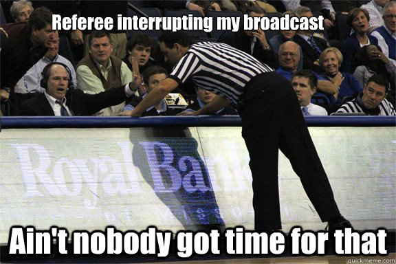 Referee interrupting my broadcast Ain't nobody got time for that - Referee interrupting my broadcast Ain't nobody got time for that  The Rammer