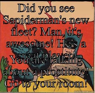 DID YOU SEE SAPIDERMAN'S NEW FLEET? MAN, IT'S AWESOME! HE'S A GREAT PLAYER! YOU ARE TALKING ABOUT A PROSTITUTE! GO TO YOUR ROOM! Slappin Batman