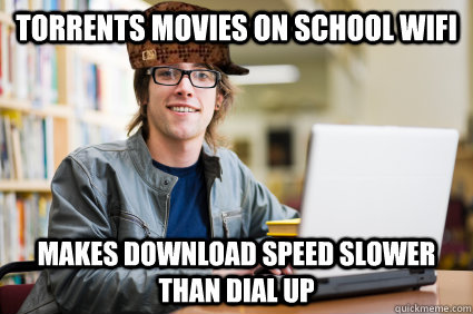 TORRENTS MOVIES ON SCHOOL WIFI MAKES DOWNLOAD SPEED SLOWER THAN DIAL UP - TORRENTS MOVIES ON SCHOOL WIFI MAKES DOWNLOAD SPEED SLOWER THAN DIAL UP  Scumbag University Student