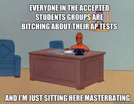 Everyone in the accepted students groups are bitching about their AP tests And I'm just sitting here masterbating  masturbating spiderman