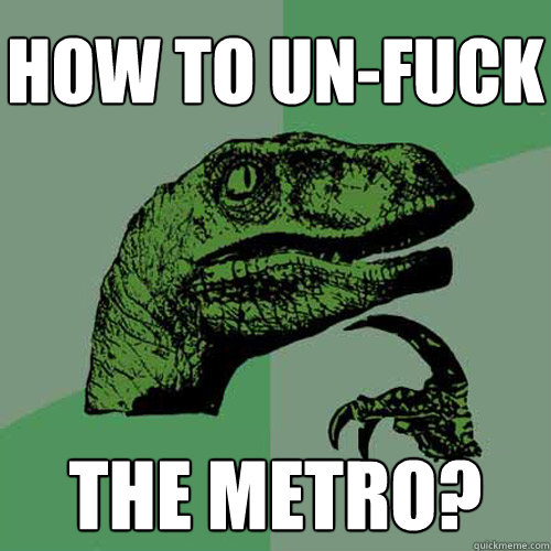 how to un-fuck the metro?  Philosoraptor