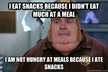 I eat snacks because I didn't eat much at a meal I am not hungry at meals because I ate snacks  Fat Bastard awkward moment