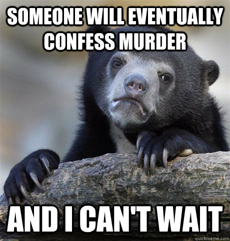 Someone will eventually confess murder and i can't wait  Confession Bear