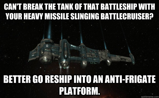 Can't break the tank of that battleship with your heavy missile slinging battlecruiser? Better go reship into an anti-frigate platform. - Can't break the tank of that battleship with your heavy missile slinging battlecruiser? Better go reship into an anti-frigate platform.  Misc