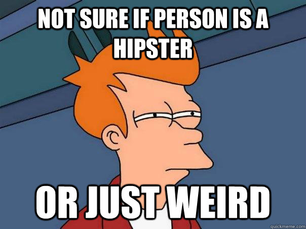Not Sure If person is a hipster  Or just weird   Futurama Fry
