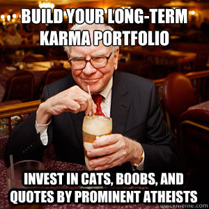build your long-term karma portfolio Invest in cats, boobs, and quotes by prominent atheists  Warren Buffett