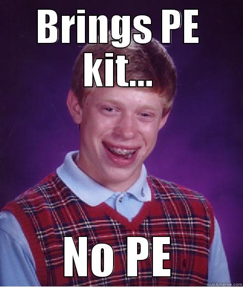 BRINGS PE KIT... NO PE Bad Luck Brian