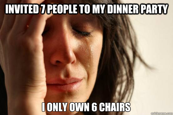 Invited 7 people to my dinner party I only own 6 chairs  First World Problems