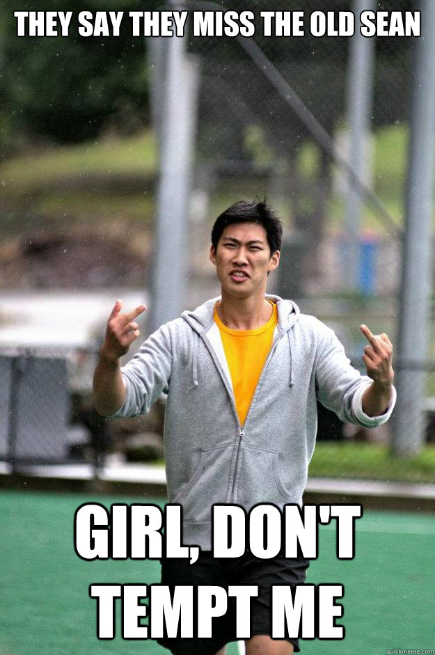 They say they miss the old Sean girl, don't tempt me  