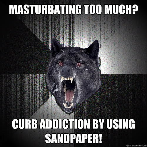 Masturbating too much? Curb addiction by using sandpaper!  insanitywolf