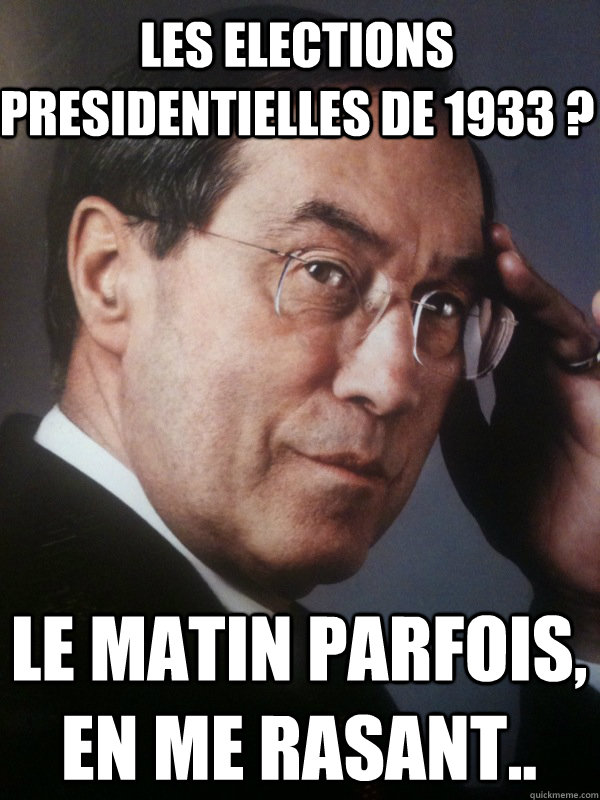 Les elections presidentielles de 1933 ? Le matin parfois, en me rasant..  FNUMP
