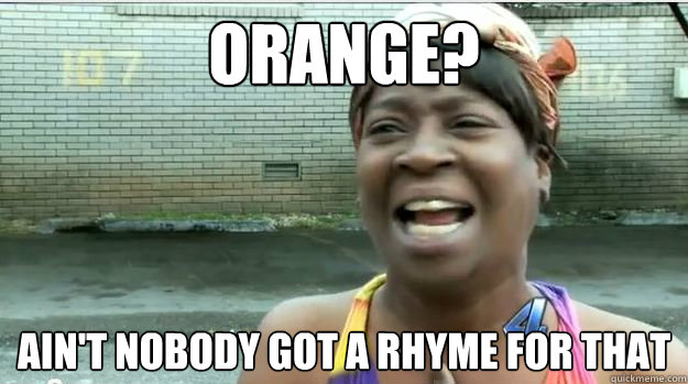 Orange? AIN'T NOBODY GOT A rhyme FOR thAT  AINT NO BODY GOT TIME FOR DAT