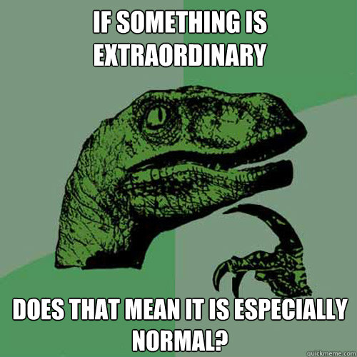 If something is extraordinary does that mean it is especially normal? - If something is extraordinary does that mean it is especially normal?  Philosoraptor