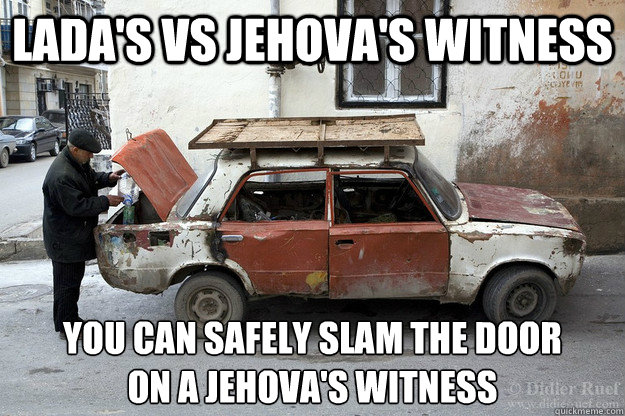 Lada's Vs Jehova's Witness You can safely slam the door 
on a Jehova's Witness - Lada's Vs Jehova's Witness You can safely slam the door 
on a Jehova's Witness  Ladas Vs Jehovas Witness