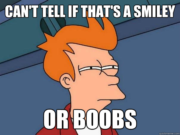 CAN'T TELL IF THAT'S A SMILEY OR BOOBS  Futurama Fry