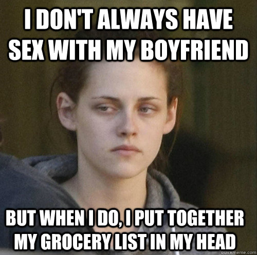i don't always have sex with my boyfriend but when i do, i put together my grocery list in my head - i don't always have sex with my boyfriend but when i do, i put together my grocery list in my head  Underly Attached Girlfriend