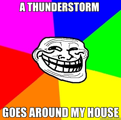 A THUNDERSTORM  GOES AROUND MY HOUSE  Troll Face
