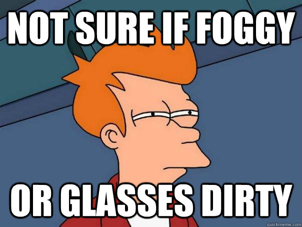 Not sure if foggy Or glasses dirty  Futurama Fry