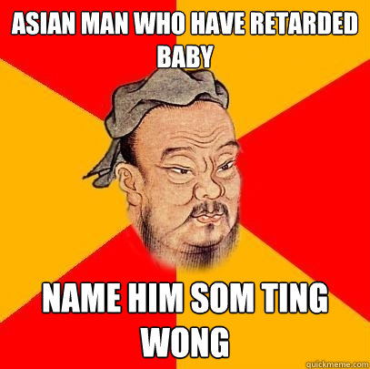 asian man who have retarded baby name him som ting wong  Confucius says